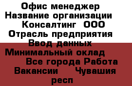 Офис-менеджер › Название организации ­ IT Консалтинг, ООО › Отрасль предприятия ­ Ввод данных › Минимальный оклад ­ 15 000 - Все города Работа » Вакансии   . Чувашия респ.